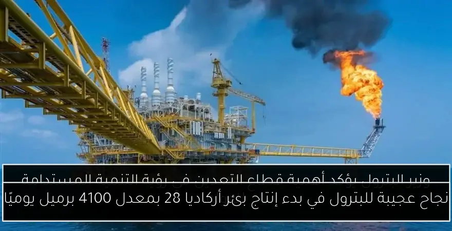 نجاح عجيبة للبترول في بدء إنتاج بئر أركاديا 28 بمعدل 4100 برميل يوميًا