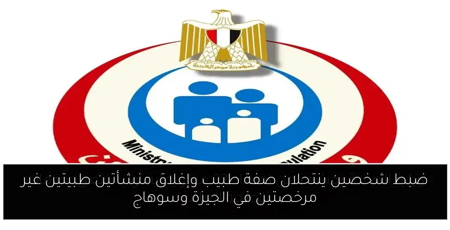 ضبط شخصين ينتحلان صفة طبيب وإغلاق منشأتين طبيتين غير مرخصتين في الجيزة وسوهاج
