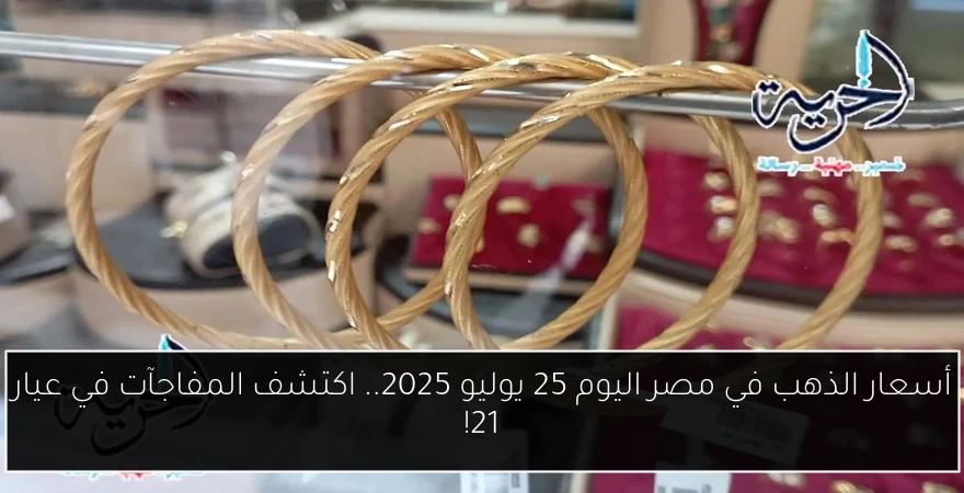 أسعار الذهب في مصر اليوم 25 يوليو 2025.. اكتشف المفاجآت في عيار 21!