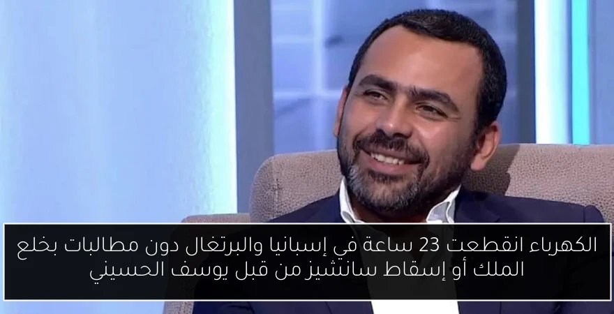 الكهرباء انقطعت 23 ساعة في إسبانيا والبرتغال دون مطالبات بخلع الملك أو إسقاط سانشيز من قبل يوسف الحسيني