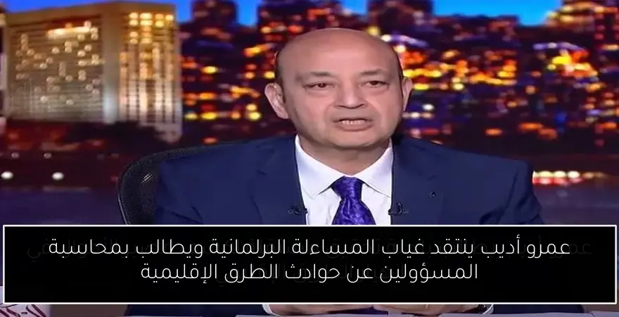 عمرو أديب ينتقد غياب المساءلة البرلمانية ويطالب بمحاسبة المسؤولين عن حوادث الطرق الإقليمية