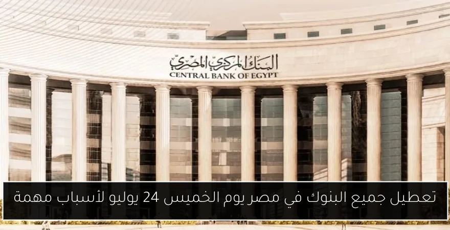 تعطيل جميع البنوك في مصر يوم الخميس 24 يوليو لأسباب مهمة