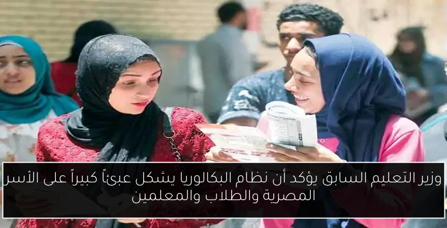 وزير التعليم السابق يؤكد أن نظام البكالوريا يشكل عبئاً كبيراً على الأسر المصرية والطلاب والمعلمين