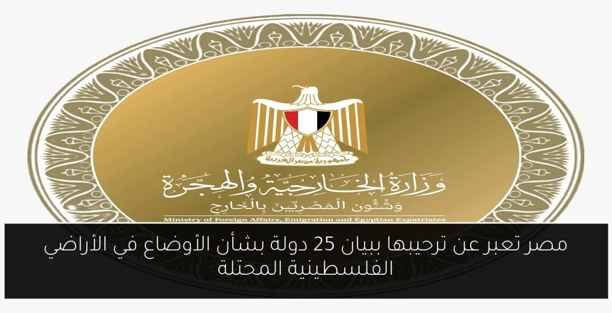 مصر تعبر عن ترحيبها ببيان 25 دولة بشأن الأوضاع في الأراضي الفلسطينية المحتلة