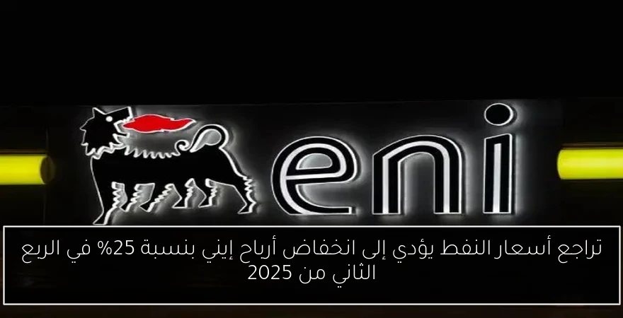 تراجع أسعار النفط يؤدي إلى انخفاض أرباح إيني بنسبة 25% في الربع الثاني من 2025