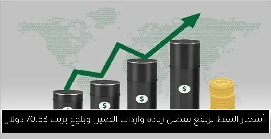 أسعار النفط ترتفع بفضل زيادة واردات الصين وبلوغ برنت 70.53 دولار