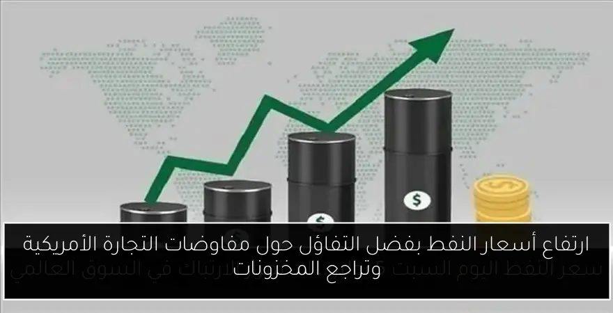 ارتفاع أسعار النفط بفضل التفاؤل حول مفاوضات التجارة الأمريكية وتراجع المخزونات