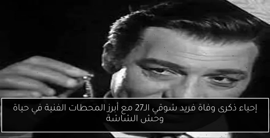 إحياء ذكرى وفاة فريد شوقي الـ27 مع أبرز المحطات الفنية في حياة وحش الشاشة