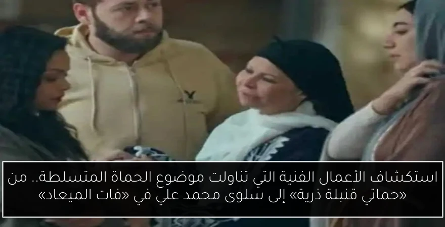 استكشاف الأعمال الفنية التي تناولت موضوع الحماة المتسلطة.. من «حماتي قنبلة ذرية» إلى سلوى محمد علي في «فات الميعاد»