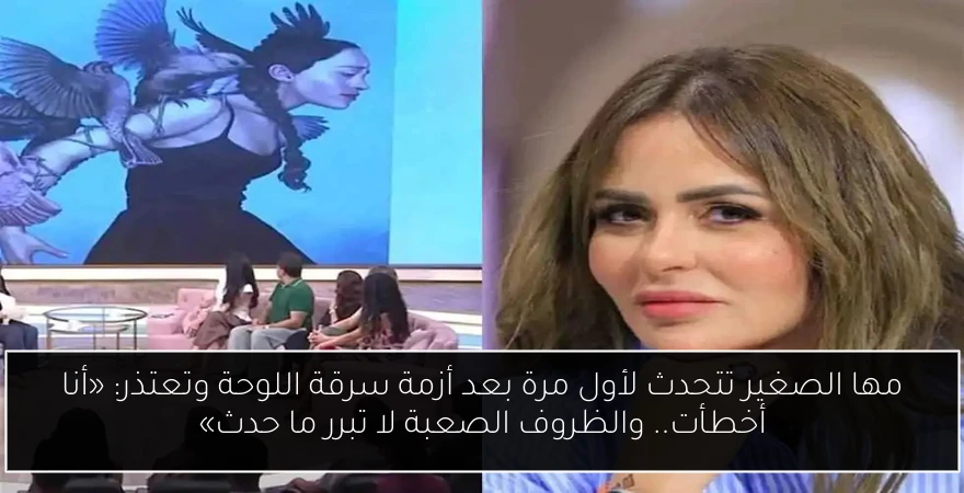 مها الصغير تتحدث لأول مرة بعد أزمة سرقة اللوحة وتعتذر: «أنا أخطأت.. والظروف الصعبة لا تبرر ما حدث»