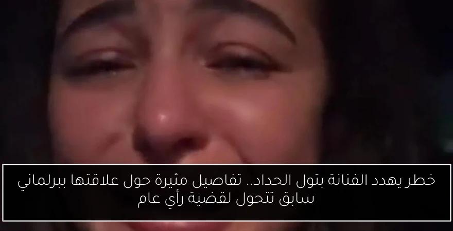 خطر يهدد الفنانة بتول الحداد.. تفاصيل مثيرة حول علاقتها ببرلماني سابق تتحول لقضية رأي عام