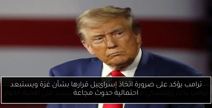 ترامب يؤكد على ضرورة اتخاذ إسرائيل قرارها بشأن غزة ويستبعد احتمالية حدوث مجاعة