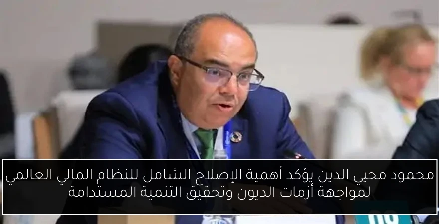 محمود محيي الدين يؤكد أهمية الإصلاح الشامل للنظام المالي العالمي لمواجهة أزمات الديون وتحقيق التنمية المستدامة