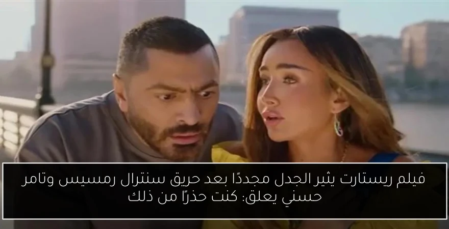 فيلم ريستارت يثير الجدل مجددًا بعد حريق سنترال رمسيس وتامر حسني يعلق: كنت حذرًا من ذلك