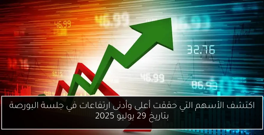اكتشف الأسهم التي حققت أعلى وأدنى ارتفاعات في جلسة البورصة بتاريخ 29 يوليو 2025