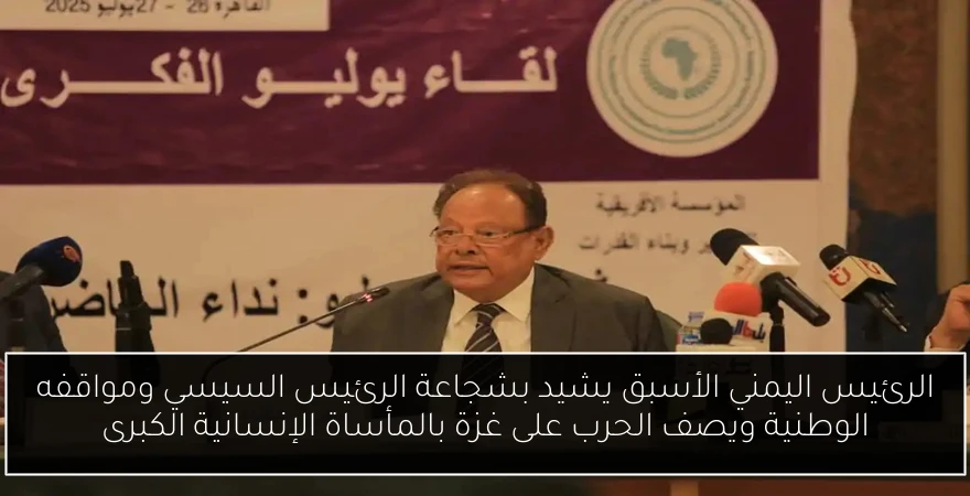 الرئيس اليمني الأسبق يشيد بشجاعة الرئيس السيسي ومواقفه الوطنية ويصف الحرب على غزة بالمأساة الإنسانية الكبرى