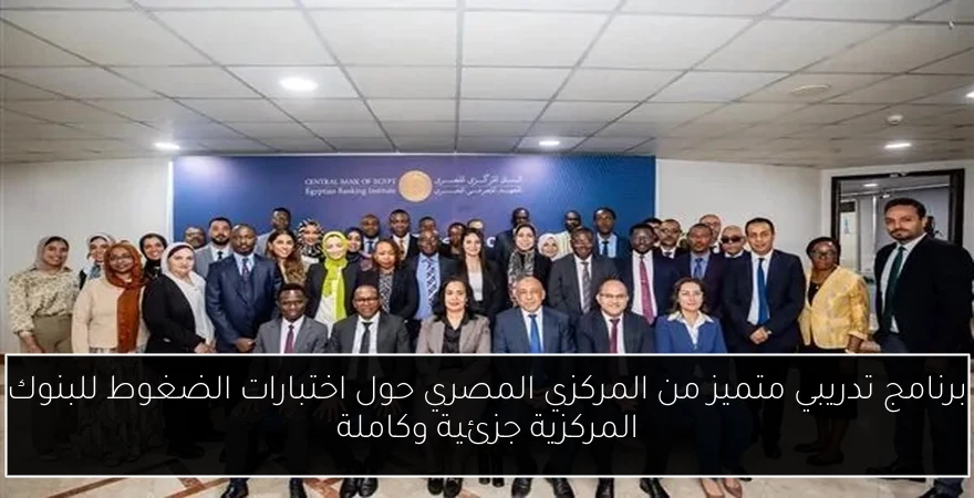 برنامج تدريبي متميز من المركزي المصري حول اختبارات الضغوط للبنوك المركزية جزئية وكاملة