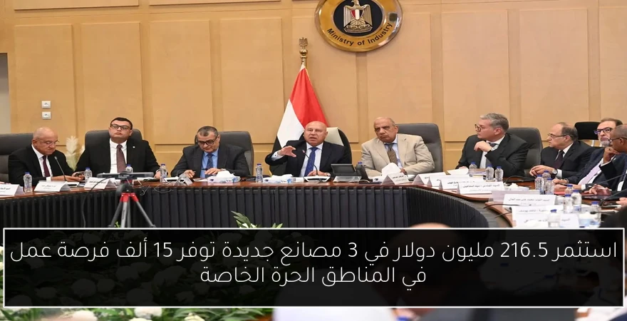 استثمر 216.5 مليون دولار في 3 مصانع جديدة توفر 15 ألف فرصة عمل في المناطق الحرة الخاصة