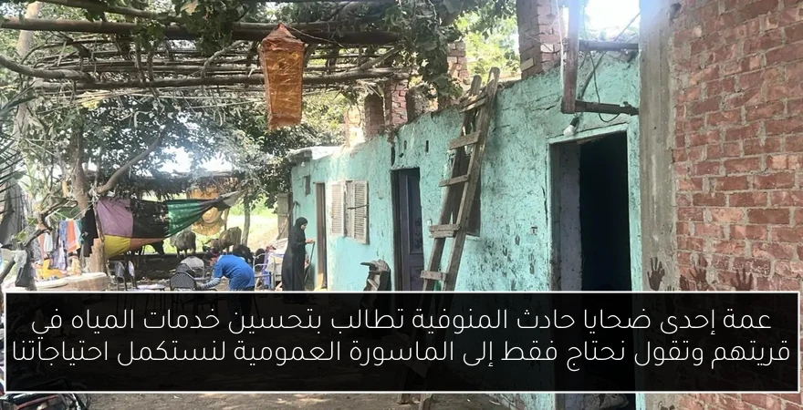 عمة إحدى ضحايا حادث المنوفية تطالب بتحسين خدمات المياه في قريتهم وتقول نحتاج فقط إلى الماسورة العمومية لنستكمل احتياجاتنا