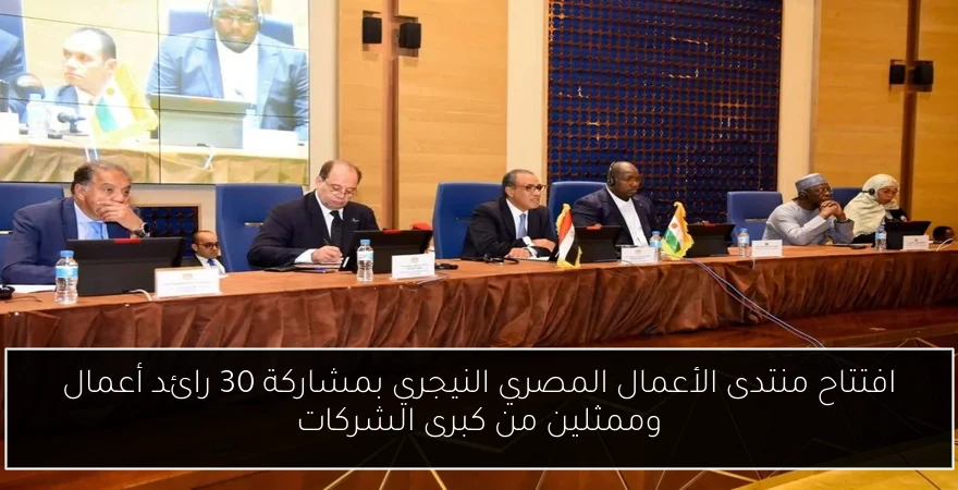 افتتاح منتدى الأعمال المصري النيجري بمشاركة 30 رائد أعمال وممثلين من كبرى الشركات