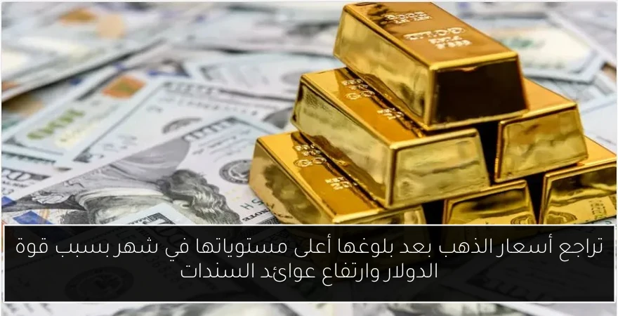 تراجع أسعار الذهب بعد بلوغها أعلى مستوياتها في شهر بسبب قوة الدولار وارتفاع عوائد السندات