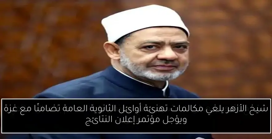شيخ الأزهر يلغي مكالمات تهنئة أوائل الثانوية العامة تضامنًا مع غزة ويؤجل مؤتمر إعلان النتائج
