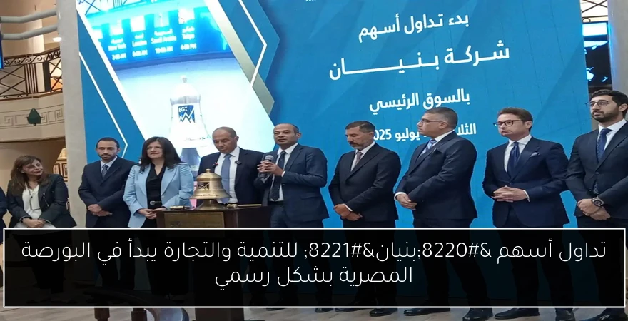 تداول أسهم “بنيان” للتنمية والتجارة يبدأ في البورصة المصرية بشكل رسمي
