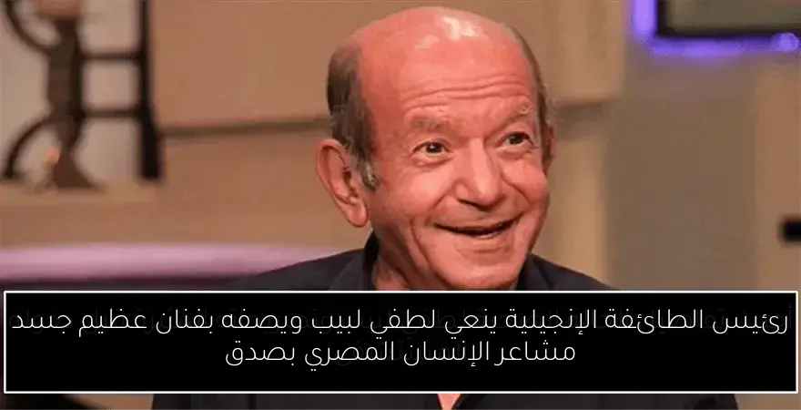 رئيس الطائفة الإنجيلية ينعي لطفي لبيب ويصفه بفنان عظيم جسد مشاعر الإنسان المصري بصدق