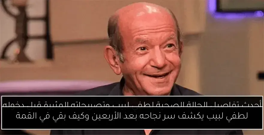لطفي لبيب يكشف سر نجاحه بعد الأربعين وكيف بقي في القمة