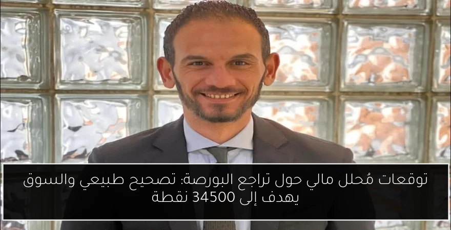 توقعات مُحلل مالي حول تراجع البورصة: تصحيح طبيعي والسوق يهدف إلى 34500 نقطة