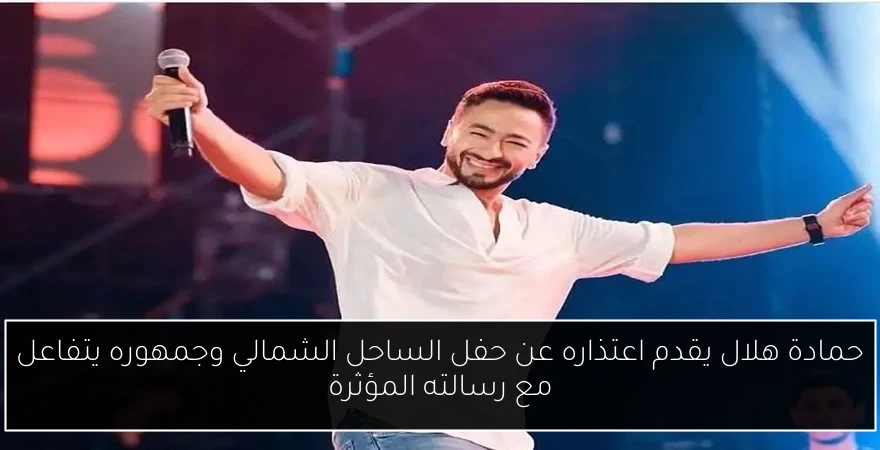 حمادة هلال يقدم اعتذاره عن حفل الساحل الشمالي وجمهوره يتفاعل مع رسالته المؤثرة