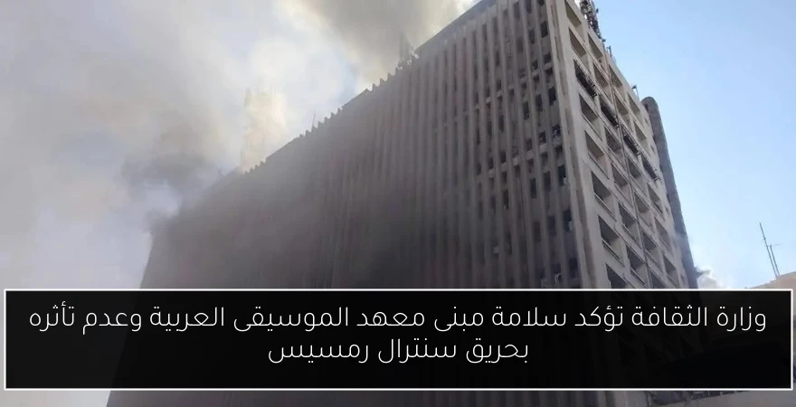 وزارة الثقافة تؤكد سلامة مبنى معهد الموسيقى العربية وعدم تأثره بحريق سنترال رمسيس