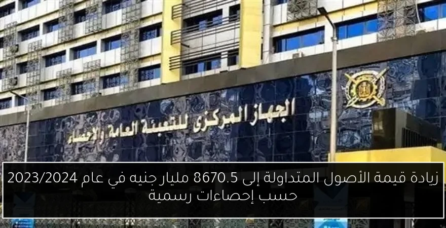 زيادة قيمة الأصول المتداولة إلى 8670.5 مليار جنيه في عام 2023/2024 حسب إحصاءات رسمية