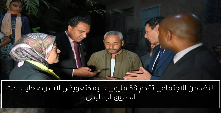 التضامن الاجتماعي تقدم 38 مليون جنيه كتعويض لأسر ضحايا حادث الطريق الإقليمي