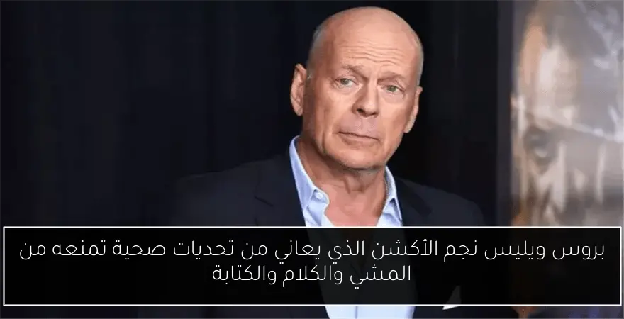 بروس ويليس نجم الأكشن الذي يعاني من تحديات صحية تمنعه من المشي والكلام والكتابة