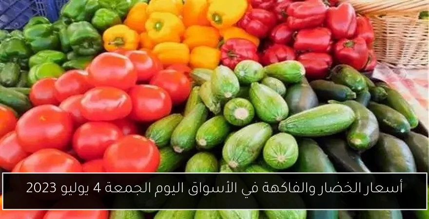 أسعار الخضار والفاكهة في الأسواق اليوم الجمعة 4 يوليو 2023