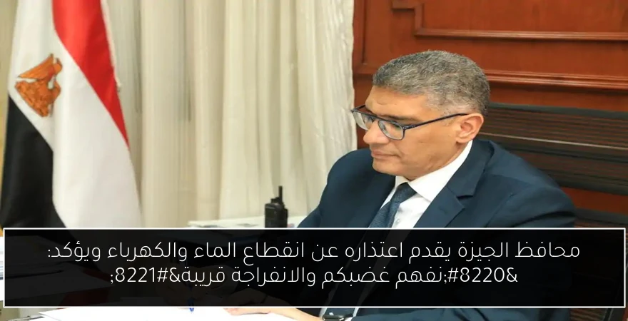 محافظ الجيزة يقدم اعتذاره عن انقطاع الماء والكهرباء ويؤكد: “نفهم غضبكم والانفراجة قريبة”