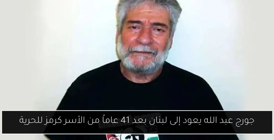 جورج عبد الله يعود إلى لبنان بعد 41 عاماً من الأسر كرمز للحرية