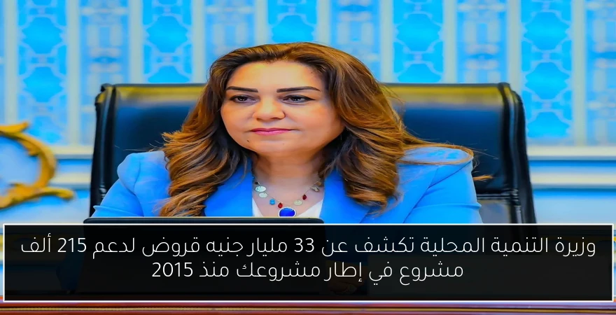 وزيرة التنمية المحلية تكشف عن 33 مليار جنيه قروض لدعم 215 ألف مشروع في إطار مشروعك منذ 2015