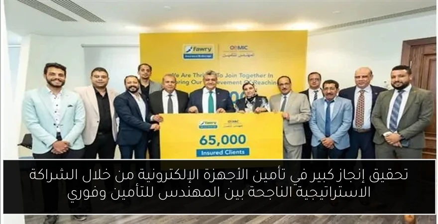 تحقيق إنجاز كبير في تأمين الأجهزة الإلكترونية من خلال الشراكة الاستراتيجية الناجحة بين المهندس للتأمين وفوري