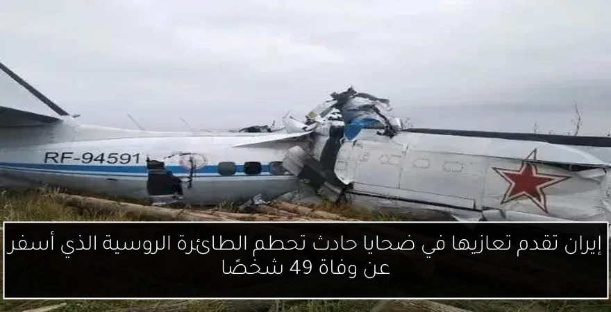 إيران تقدم تعازيها في ضحايا حادث تحطم الطائرة الروسية الذي أسفر عن وفاة 49 شخصًا