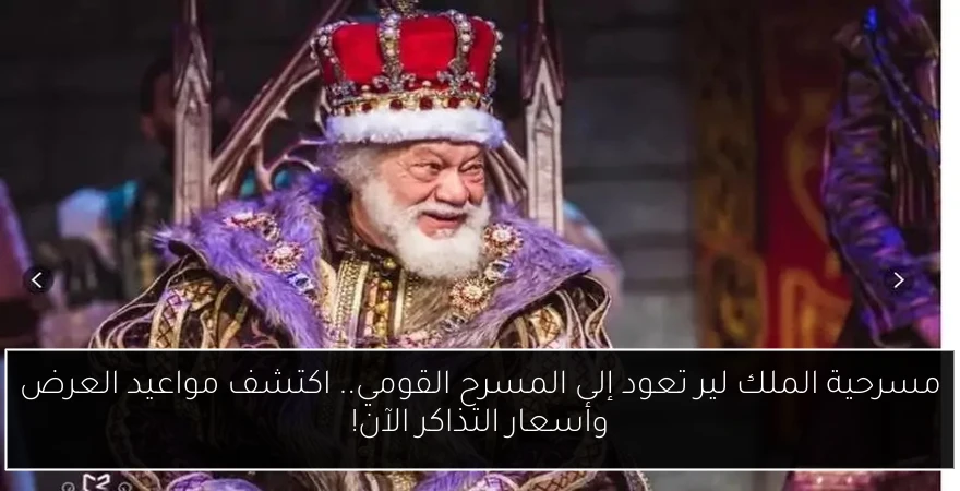 مسرحية الملك لير تعود إلى المسرح القومي.. اكتشف مواعيد العرض وأسعار التذاكر الآن!