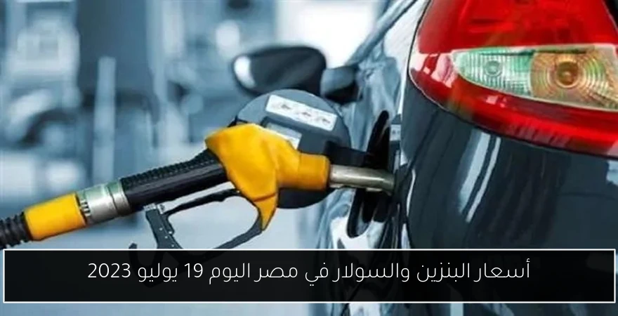 أسعار البنزين والسولار في مصر اليوم 19 يوليو 2023