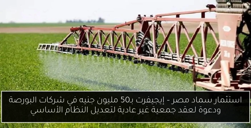 استثمار سماد مصر – إيجيفرت بـ50 مليون جنيه في شركات البورصة ودعوة لعقد جمعية غير عادية لتعديل النظام الأساسي