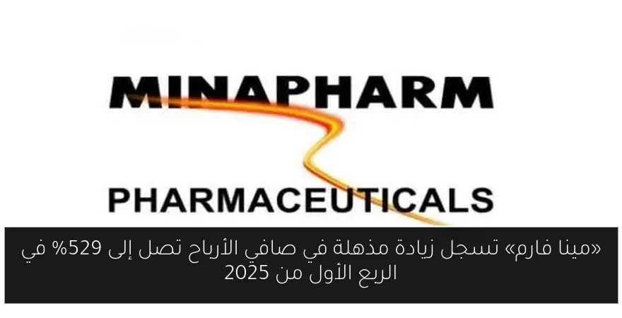 «مينا فارم» تسجل زيادة مذهلة في صافي الأرباح تصل إلى 529% في الربع الأول من 2025