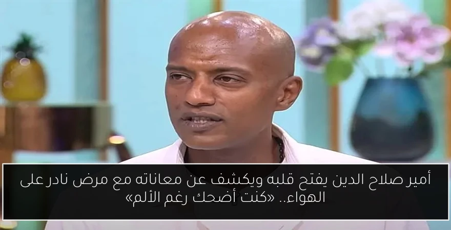 أمير صلاح الدين يفتح قلبه ويكشف عن معاناته مع مرض نادر على الهواء.. «كنت أضحك رغم الألم»