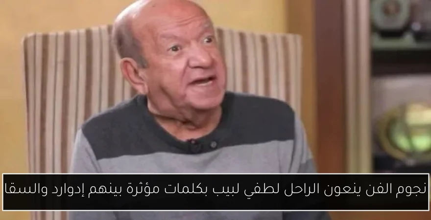 نجوم الفن ينعون الراحل لطفي لبيب بكلمات مؤثرة بينهم إدوارد والسقا