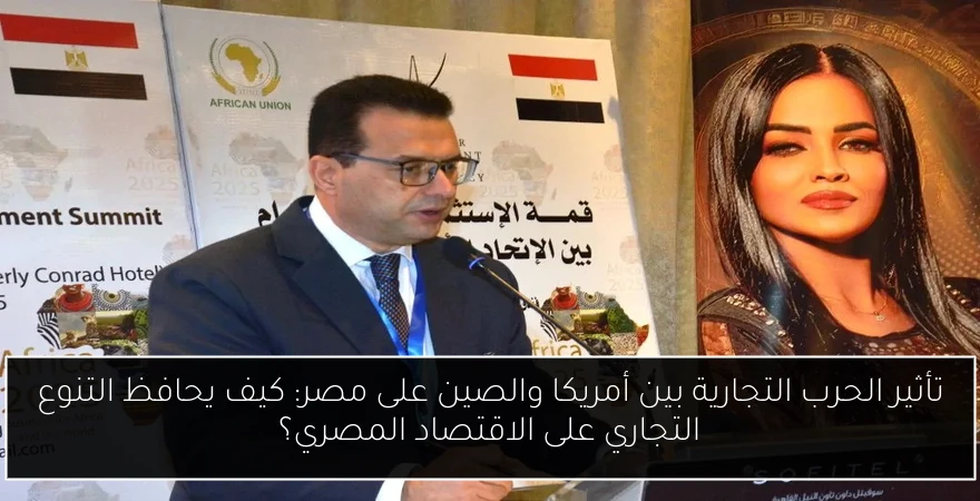 تأثير الحرب التجارية بين أمريكا والصين على مصر: كيف يحافظ التنوع التجاري على الاقتصاد المصري؟
