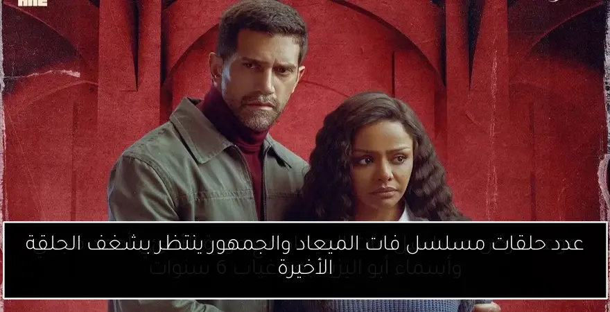 عدد حلقات مسلسل فات الميعاد والجمهور ينتظر بشغف الحلقة الأخيرة