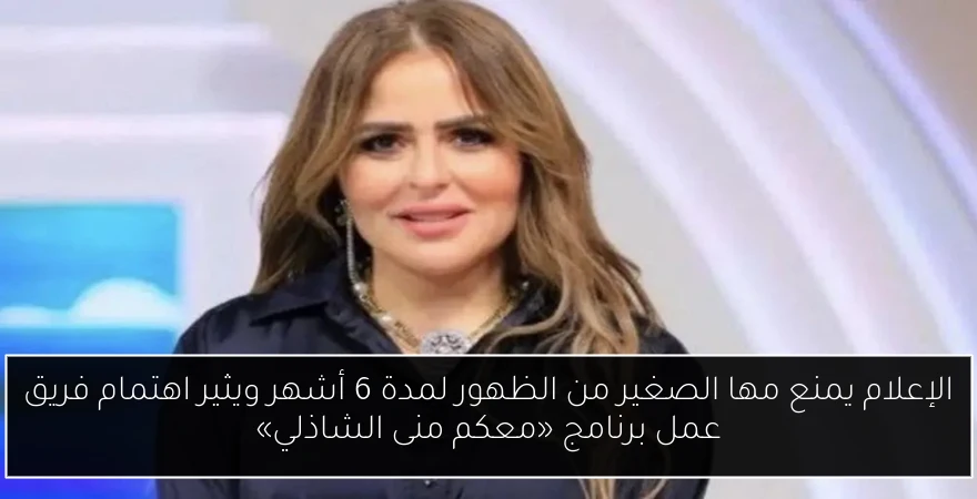 الإعلام يمنع مها الصغير من الظهور لمدة 6 أشهر ويثير اهتمام فريق عمل برنامج «معكم منى الشاذلي»